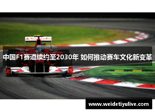 中国F1赛道续约至2030年 如何推动赛车文化新变革