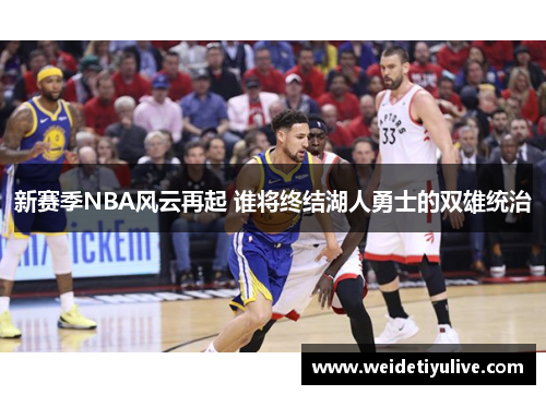 新赛季NBA风云再起 谁将终结湖人勇士的双雄统治