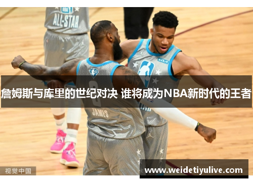 詹姆斯与库里的世纪对决 谁将成为NBA新时代的王者