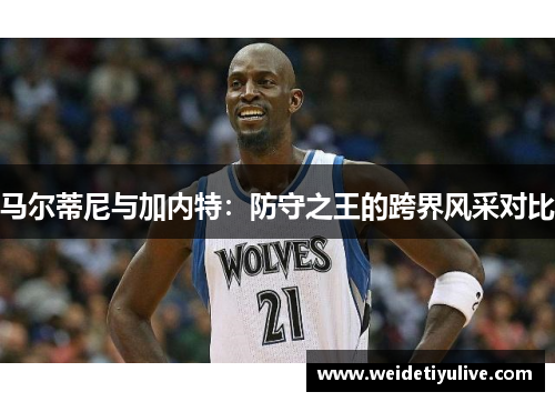 马尔蒂尼与加内特：防守之王的跨界风采对比
